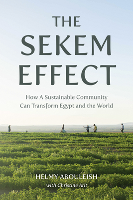 The Sekem Effect: How a Sustainable Community Can Transform Egypt and the World - Abouleish, Helmy, and Arlt, Christine, and Martin, Jeff (Translated by)