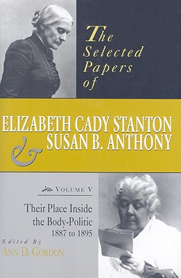 The Selected Papers of Elizabeth Cady Stanton and Susan B. Anthony: Their Place Inside the Body-Politic, 1887 to 1895 - Gordon, Ann D.