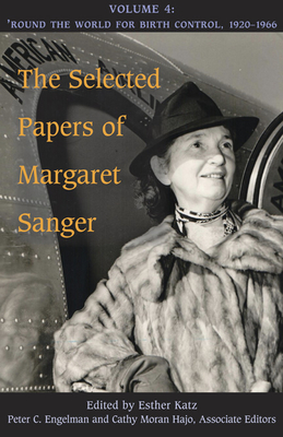 The Selected Papers of Margaret Sanger, Volume 4: Round the World for Birth Control, 1920-1966 - Sanger, Margaret, and Katz, Esther (Editor), and Hajo, Cathy Moran (Editor)