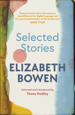 The Selected Stories of Elizabeth Bowen: Selected and Introduced by Tessa Hadley - Bowen, Elizabeth, and Hadley, Tessa (Introduction by)
