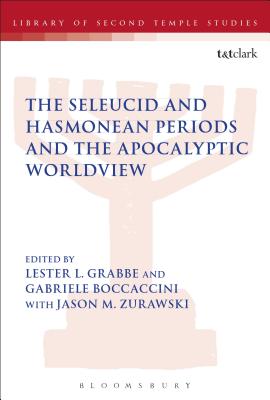 The Seleucid and Hasmonean Periods and the Apocalyptic Worldview - Boccaccini, Gabriele (Editor), and Zurawski, Jason M (Editor), and Grabbe, Lester L (Editor)