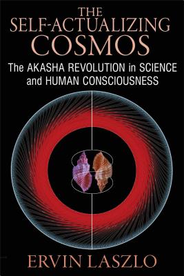 The Self-Actualizing Cosmos: The Akasha Revolution in Science and Human Consciousness - Laszlo, Ervin, PH.D.