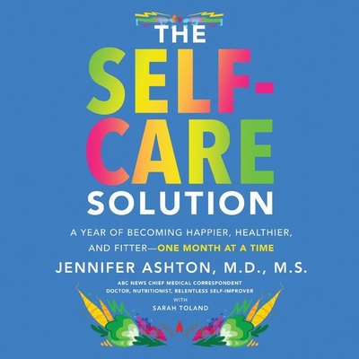 The Self-Care Solution Lib/E: A Year of Becoming Happier, Healthier, and Fitter--One Month at a Time - Ashton, Jennifer (Read by)