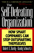 The Self-Defeating Organizations: How Smart Companies Can Stop Outsmarting Themselves - Hardy, Robert, and Schwartz, Randy