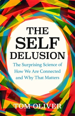 The Self Delusion: The Surprising Science of How We Are Connected and Why That Matters - Oliver, Tom