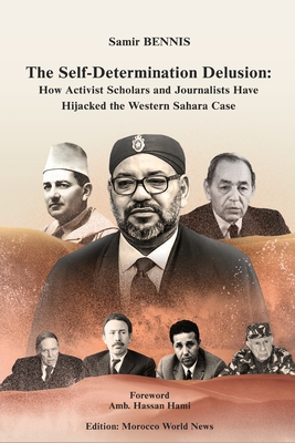 The Self-Determination Delusion: How Activist Scholars and Journalists Have Hijacked the Western Sahara Case - News, Morocco World, and Bennis, Samir