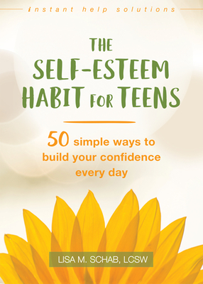 The Self-Esteem Habit for Teens: 50 Simple Ways to Build Your Confidence Every Day - Schab, Lisa M, Lcsw