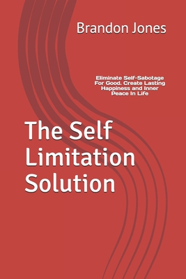 The Self Limitation Solution: Eliminate Self-Sabotage For Good. Create Lasting Happiness and Inner Peace In Life - Jones, Brandon