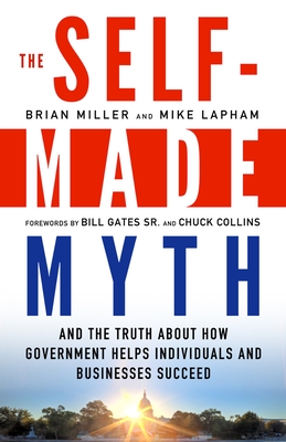 The Self-Made Myth: And the Truth about How Government Helps Individuals and Businesses Succeed - Miller, Brian, and Lapham, Mike