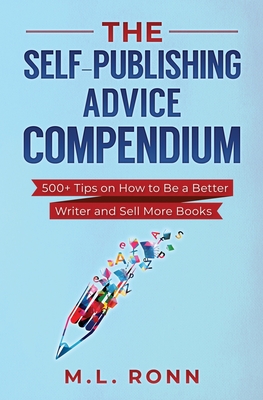 The Self-Publishing Advice Compendium: 500+ Tips on How to Be a Better Writer and Sell More Books - Ronn, M L