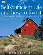 The Self-Sufficient Life and How to Live It: The Complete Back-To-Basics Guide - Seymour, John, and Sutherland, Will