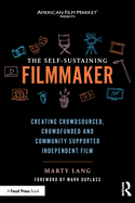 The Self-Sustaining Filmmaker: Creating Crowdsourced, Crowdfunded & Community-Supported Independent Film
