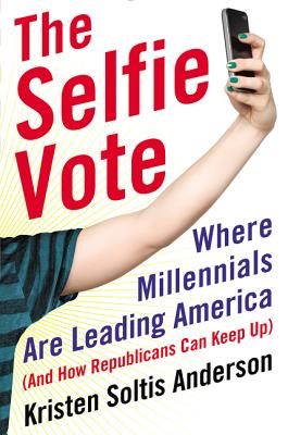 The Selfie Vote: Where Millennials Are Leading America (And How Republicans Can Keep Up) - Anderson, Kristen Soltis