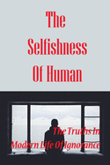 The Selfishness Of Human: The Truths In Modern Life Of Ignorance: How People Receive The Truths