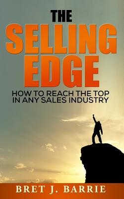 The Selling Edge: How to Reach the Top in any Sales Industry - Barrie, Bret J