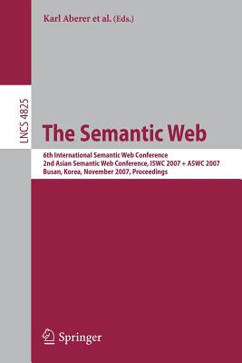 The Semantic Web: 6th International Semantic Web Conference, 2nd Asian Semantic Web Conference, Iswc 2007 + Aswc 2007, Busan, Korea, November 11-15, 2007, Proceedings - Aberer, Karl (Editor), and Choi, Key-Sun (Editor), and Noy, Natasha (Editor)