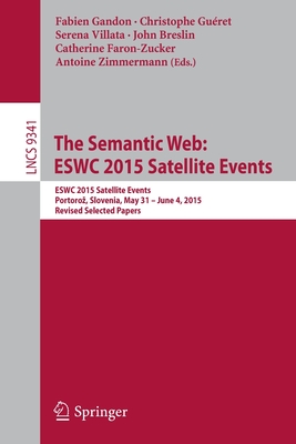 The Semantic Web: Eswc 2015 Satellite Events: Eswc 2015 Satellite Events, Portoroz, Slovenia, May 31 - June 4, 2015, Revised Selected Papers - Gandon, Fabien (Editor), and Guret, Christophe (Editor), and Villata, Serena (Editor)