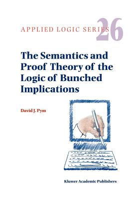 The Semantics and Proof Theory of the Logic of Bunched Implications - Pym, David J.