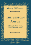 The Senecan Amble: A Study in Prose Form, from Bacon to Collier (Classic Reprint)