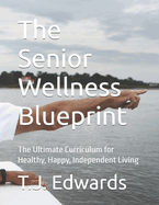 The Senior Wellness Blueprint: The Ultimate Curriculum for Healthy, Happy, Independent Living