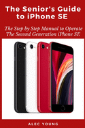The Senior's Guide to iPhone SE: The Step by Step Manual to Operate The Second Generation iPhone SE