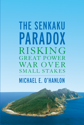 The Senkaku Paradox: Risking Great Power War Over Small Stakes - O'Hanlon, Michael E