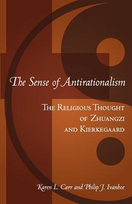 The Sense Of Antirationalism: : The Religious Thought Of Zhuangzi And Kierkegaard - Ivanhoe, Philip John, and Carr, Karen L