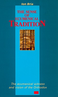 The Sense of Ecumenical Tradition: The Ecumenical Witness and Vision of the Orthodox - Bria, Ion