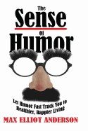 The Sense of Humor: Let Humor Fast Track You to Healthier, Happier Living