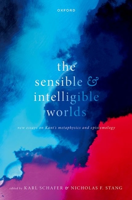 The Sensible and Intelligible Worlds: New Essays on Kant's Metaphysics and Epistemology - Schafer, Karl (Editor), and Stang, Nicholas F. (Editor)