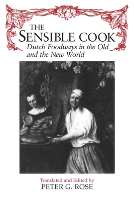 The Sensible Cook: Dutch Foodways in the Old and New World - Rose, Peter (Translated by)