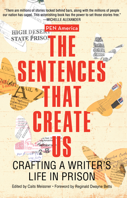 The Sentences That Create Us: Crafting a Writer's Life in Prison - Meissner, Caits (Editor), and Pen America, and Betts, Reginald Dwayne (Foreword by)