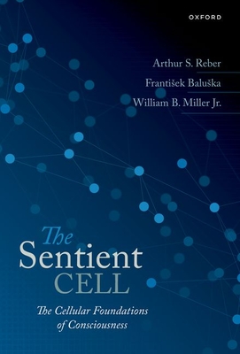 The Sentient Cell: The Cellular Foundations of Consciousness - Reber, Arthur S., and Baluska, Frantisek, and Miller, William