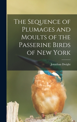 The Sequence of Plumages and Moults of the Passerine Birds of New York - Dwight, Jonathan