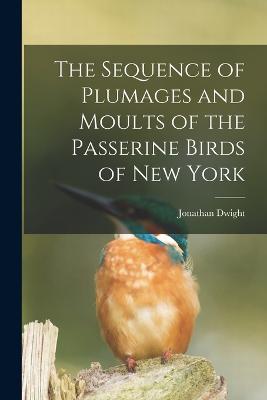 The Sequence of Plumages and Moults of the Passerine Birds of New York - Dwight, Jonathan