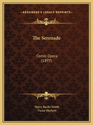 The Serenade: Comic Opera (1897) - Smith, Harry Bache, and Herbert, Victor