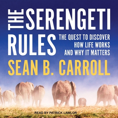 The Serengeti Rules: The Quest to Discover How Life Works and Why It Matters - Carroll, Sean B, and Lawlor, Patrick Girard (Read by)
