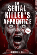 The Serial Killer's Apprentice VOL 2: 7 Disturbing True Crime Cases Of Murder, Mayhem, Hoaxes And Deception