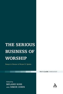 The Serious Business of Worship: Essays in Honour of Bryan D. Spinks - Ross, Melanie (Editor), and Jones, Simon (Editor)