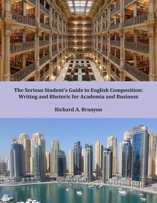 The Serious Student's Guide to English Composition: Writing and Rhetoric for Academia and Business - Branyon, Richard A