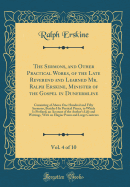The Sermons, and Other Practical Works, of the Late Reverend and Learned Mr. Ralph Erskine, Minister of the Gospel in Dunfermline, Vol. 4 of 10: Consisting of Above One Hundred and Fifty Sermons, Besides His Poetical Pieces, to Which Is Prefixed, an Accou