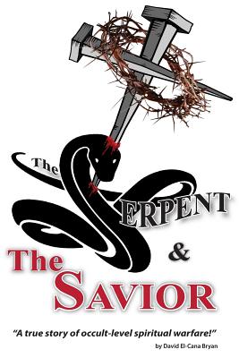 The Serpent and the Savior: A True Story of Occult-Level Spiritual Warfare - Bryan, David El-Cana