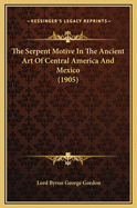 The Serpent Motive in the Ancient Art of Central America and Mexico (1905)