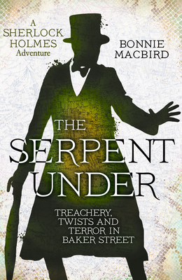 The Serpent Under: Treachery, Twists and Terror in Baker Street - MacBird, Bonnie