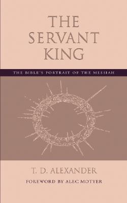 The Servant King: The Bible's portrait of the Messiah - Alexander, T D, and Motyer, Alec (Foreword by)