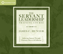 The Servant Leadership Training Course: Achieving Success Through Character, Bravery & Influence