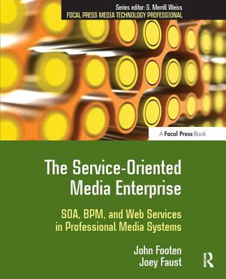 The Service-Oriented Media Enterprise: SOA, BPM, and Web Services in Professional Media Systems - Footen, John, and Faust, Joey