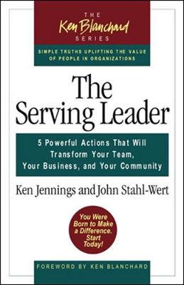 The Serving Leader: Five Powerful Actions That Will Transform Your Team, Your Business, and Your Community - Jennings, Ken, and Stahl-Wert, John