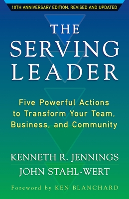 The Serving Leader: Five Powerful Actions to Transform Your Team, Business, and Community - Jennings, Ken, and Stahl-Wert, John