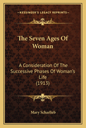 The Seven Ages Of Woman: A Consideration Of The Successive Phases Of Woman's Life (1913)